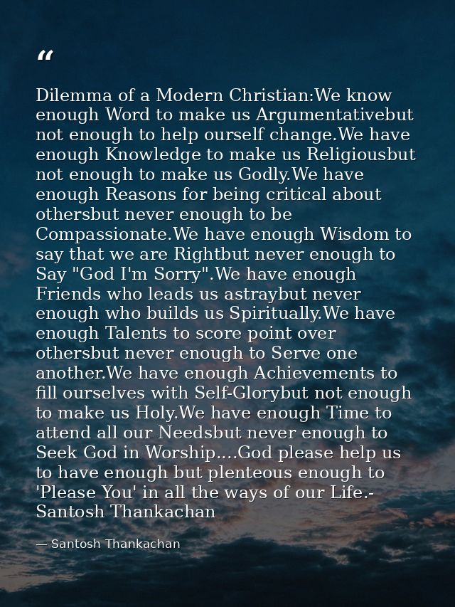 Dilemma of a Modern Christian:We know enough Word to make us Argumentativebut not enough to help ourself change.We have  — Santosh Thankachan