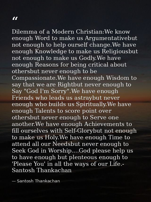 Dilemma of a Modern Christian:We know enough Word to make us Argumentativebut not enough to help ourself change.We have  — Santosh Thankachan