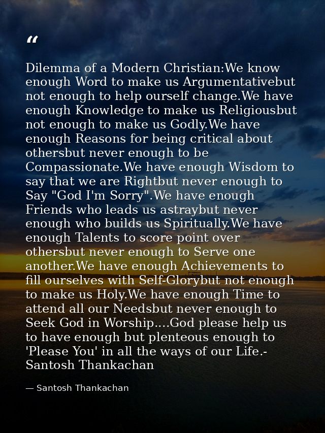Dilemma of a Modern Christian:We know enough Word to make us Argumentativebut not enough to help ourself change.We have  — Santosh Thankachan