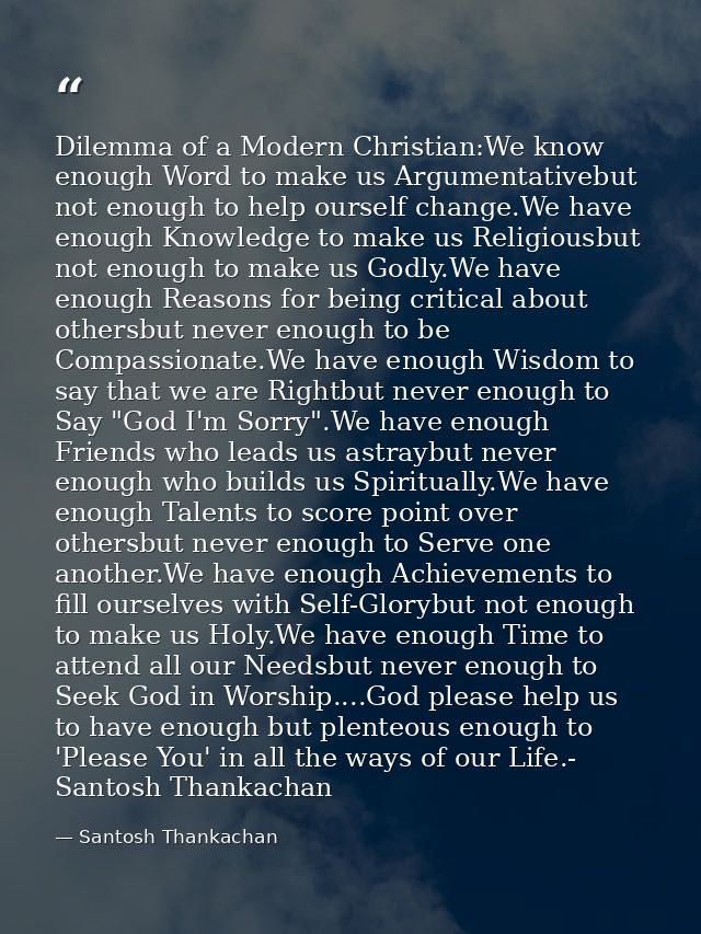Dilemma of a Modern Christian:We know enough Word to make us Argumentativebut not enough to help ourself change.We have  — Santosh Thankachan