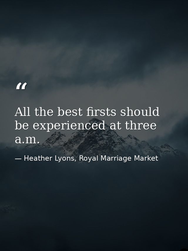 All the best firsts should be experienced at three a.m. — Heather Lyons, Royal Marriage Market