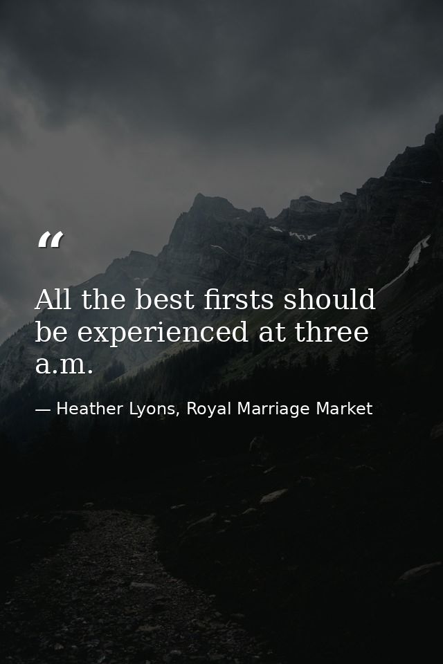 All the best firsts should be experienced at three a.m. — Heather Lyons, Royal Marriage Market