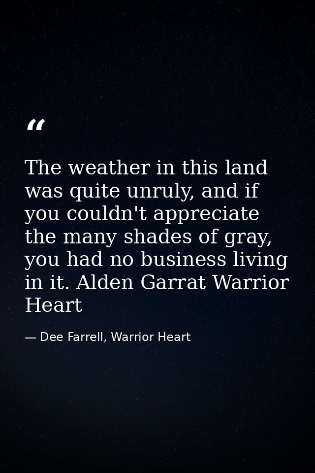 The weather in this land was quite unruly, and if you couldn't appreciate the many shades of gray, you had no business l — Dee Farrell, Warrior Heart