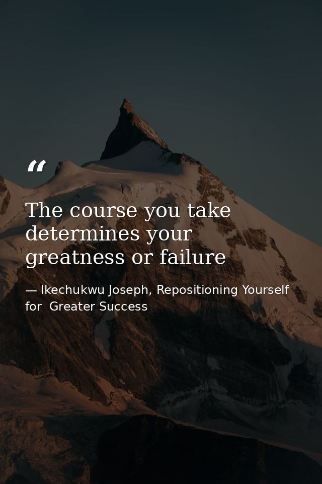 The course you take determines your greatness or failure — Ikechukwu Joseph, Repositioning Yourself for  Greater Success