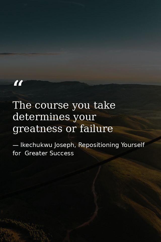 The course you take determines your greatness or failure — Ikechukwu Joseph, Repositioning Yourself for  Greater Success