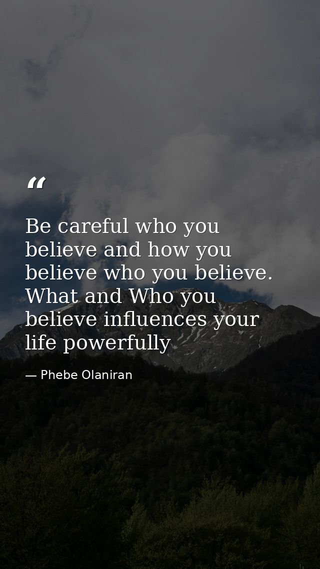 Be careful who you believe and how you believe who you believe. What and Who you believe influences your life powerfully — Phebe Olaniran