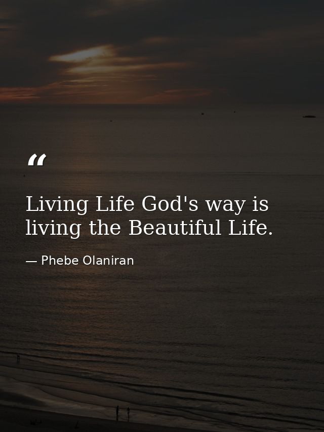 Living Life God's way is living the Beautiful Life. — Phebe Olaniran