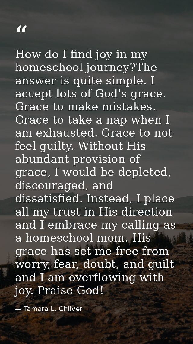 How do I find joy in my homeschool journey?The answer is quite simple. I accept lots of God's grace. Grace to make mista — Tamara L. Chilver