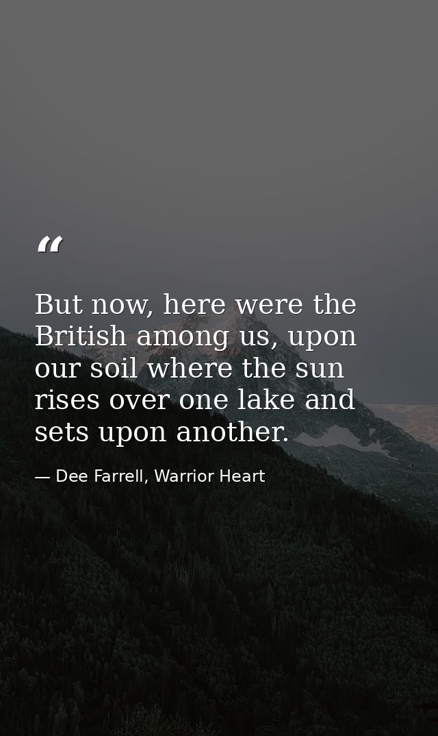 But now, here were the British among us, upon our soil where the sun rises over one lake and sets upon another. — Dee Farrell, Warrior Heart