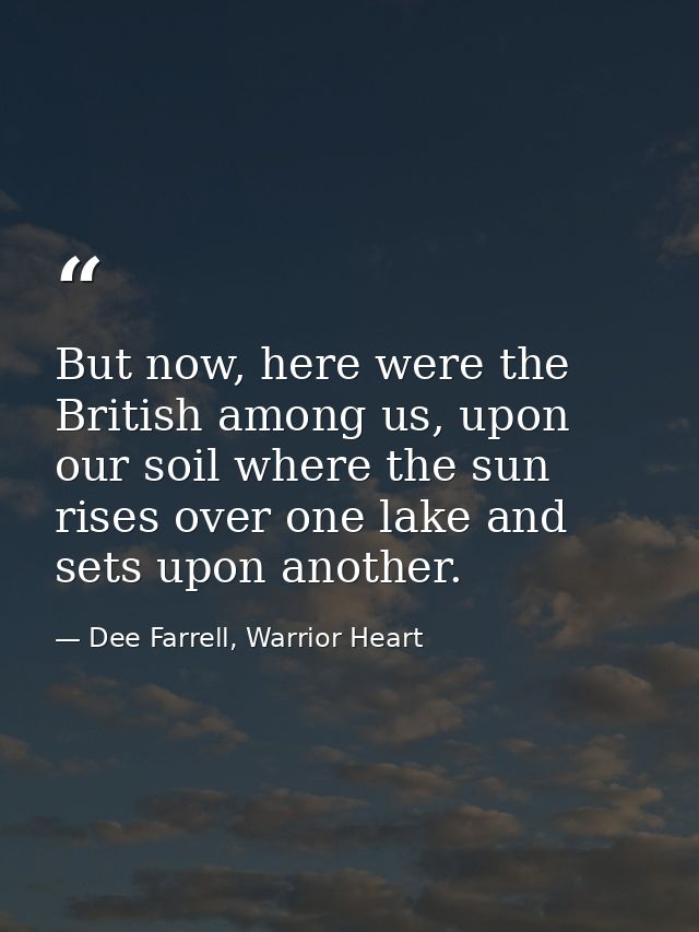 But now, here were the British among us, upon our soil where the sun rises over one lake and sets upon another. — Dee Farrell, Warrior Heart