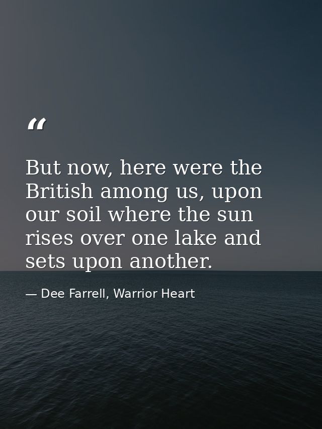 But now, here were the British among us, upon our soil where the sun rises over one lake and sets upon another. — Dee Farrell, Warrior Heart