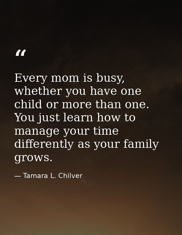 Every mom is busy, whether you have one child or more than one. You just learn how to manage your time differently as yo — Tamara L. Chilver