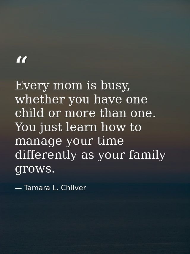 Every mom is busy, whether you have one child or more than one. You just learn how to manage your time differently as yo — Tamara L. Chilver