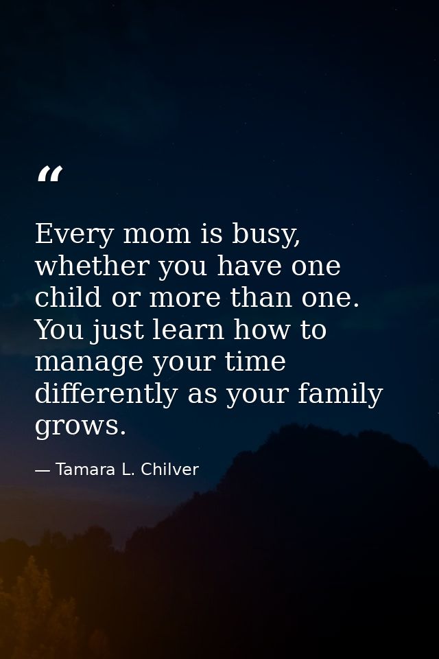 Every mom is busy, whether you have one child or more than one. You just learn how to manage your time differently as yo — Tamara L. Chilver