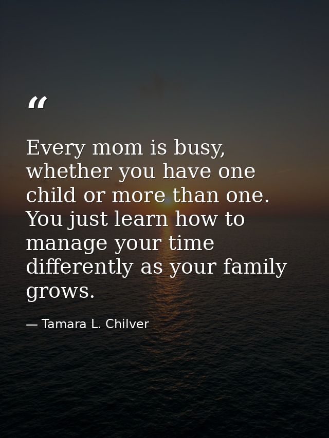 Every mom is busy, whether you have one child or more than one. You just learn how to manage your time differently as yo — Tamara L. Chilver