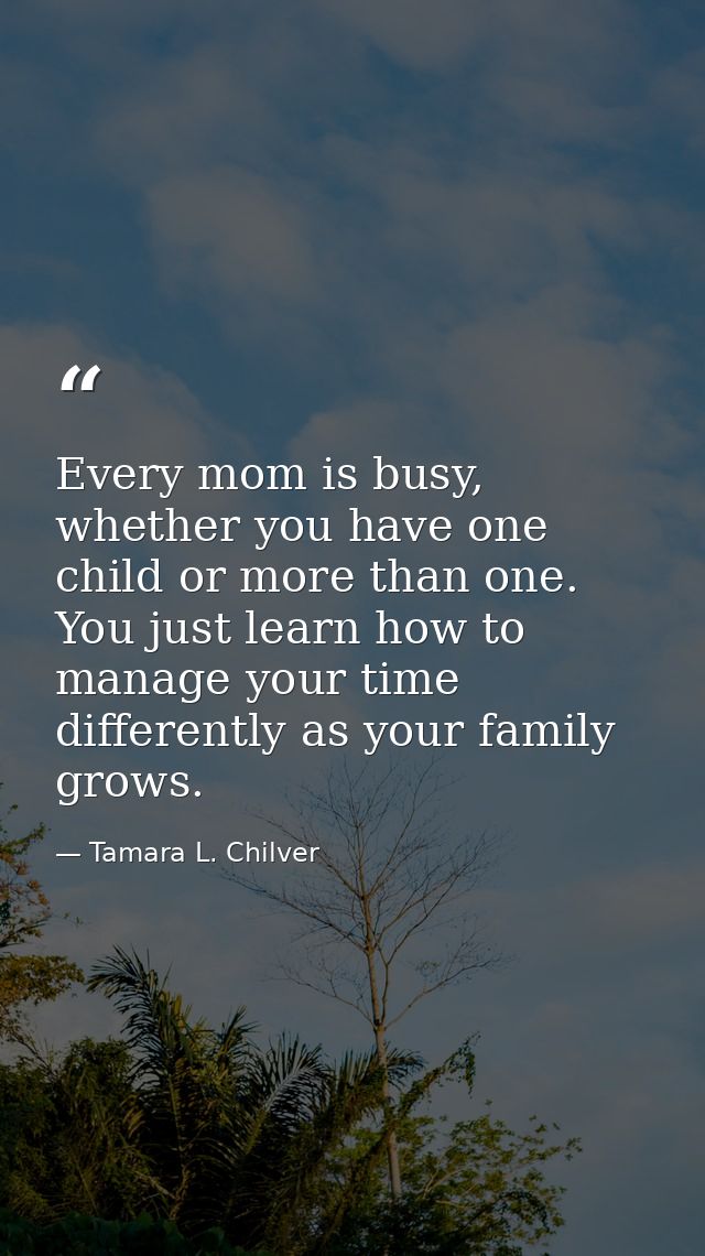 Every mom is busy, whether you have one child or more than one. You just learn how to manage your time differently as yo — Tamara L. Chilver