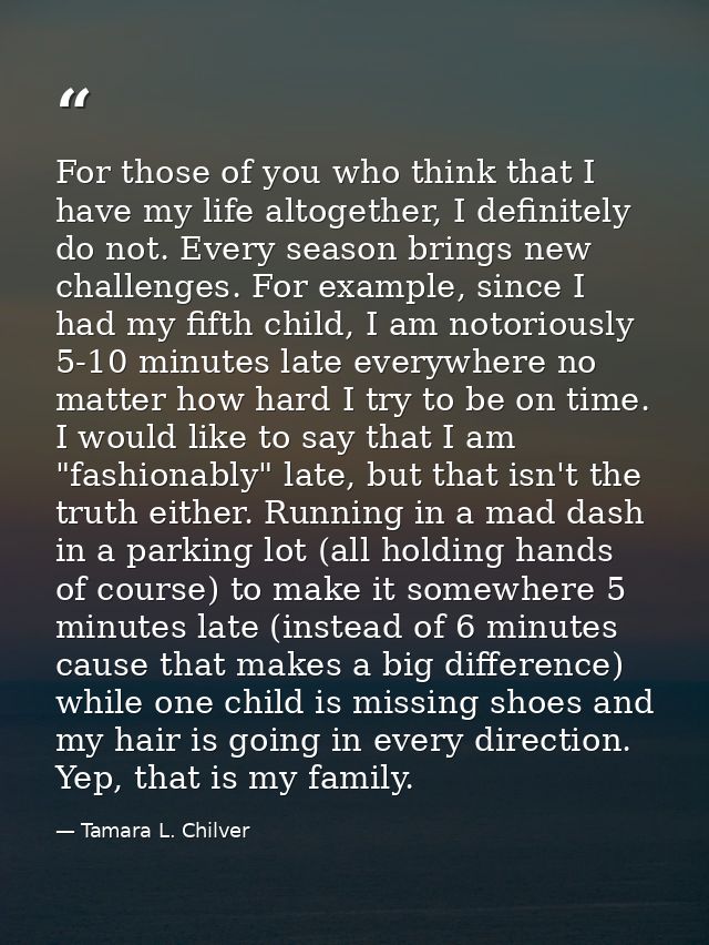 For those of you who think that I have my life altogether, I definitely do not. Every season brings new challenges. For  — Tamara L. Chilver
