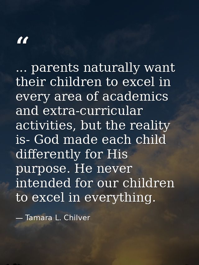 ... parents naturally want their children to excel in every area of academics and extra-curricular activities, but the r — Tamara L. Chilver