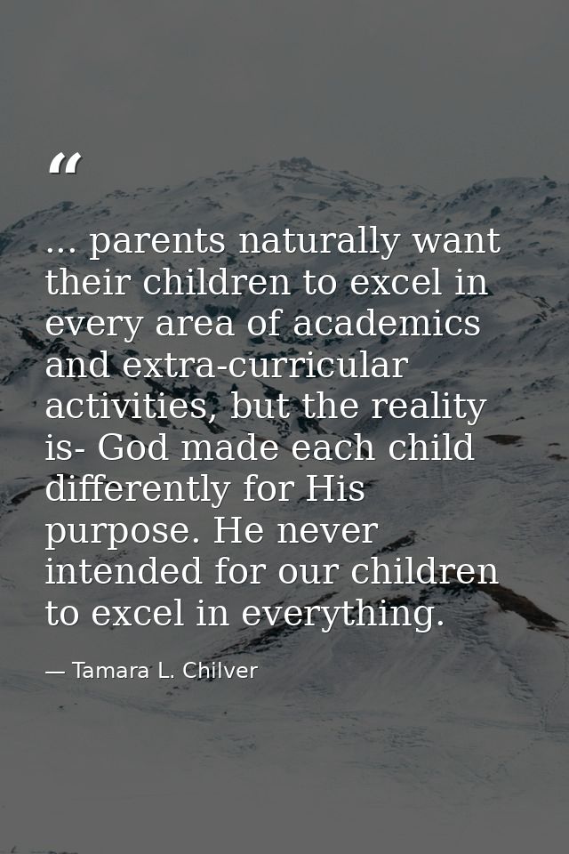 ... parents naturally want their children to excel in every area of academics and extra-curricular activities, but the r — Tamara L. Chilver