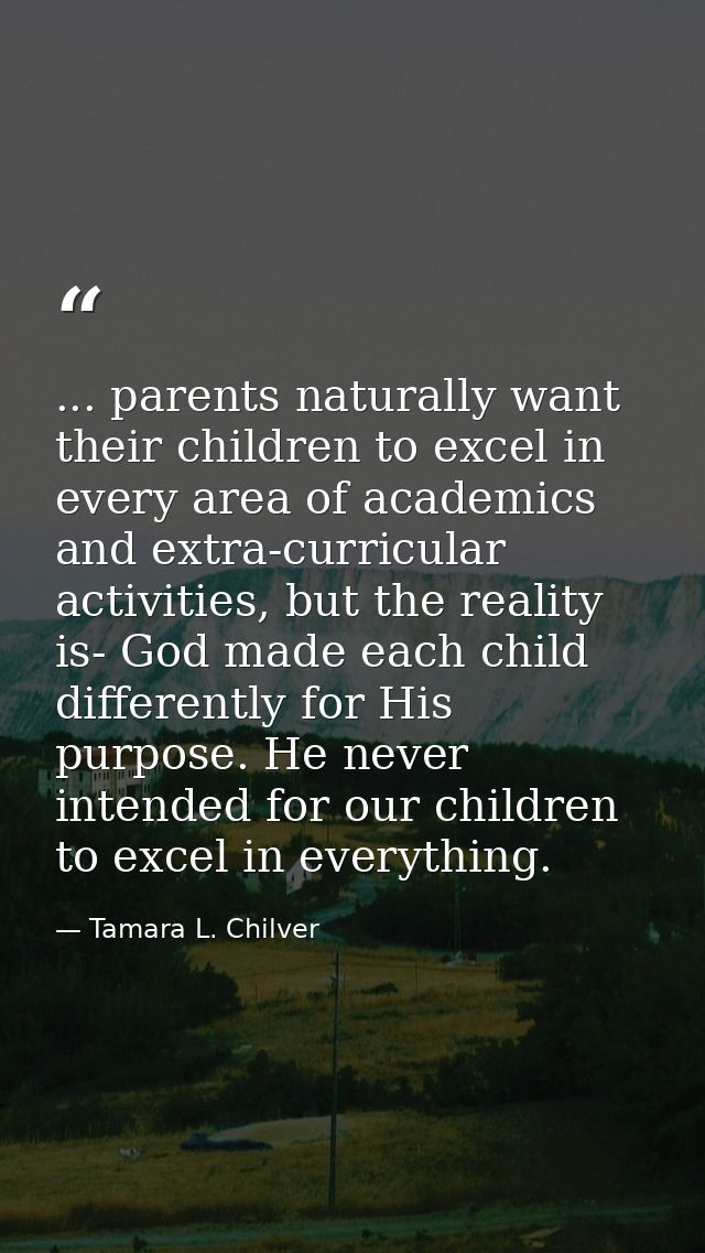 ... parents naturally want their children to excel in every area of academics and extra-curricular activities, but the r — Tamara L. Chilver