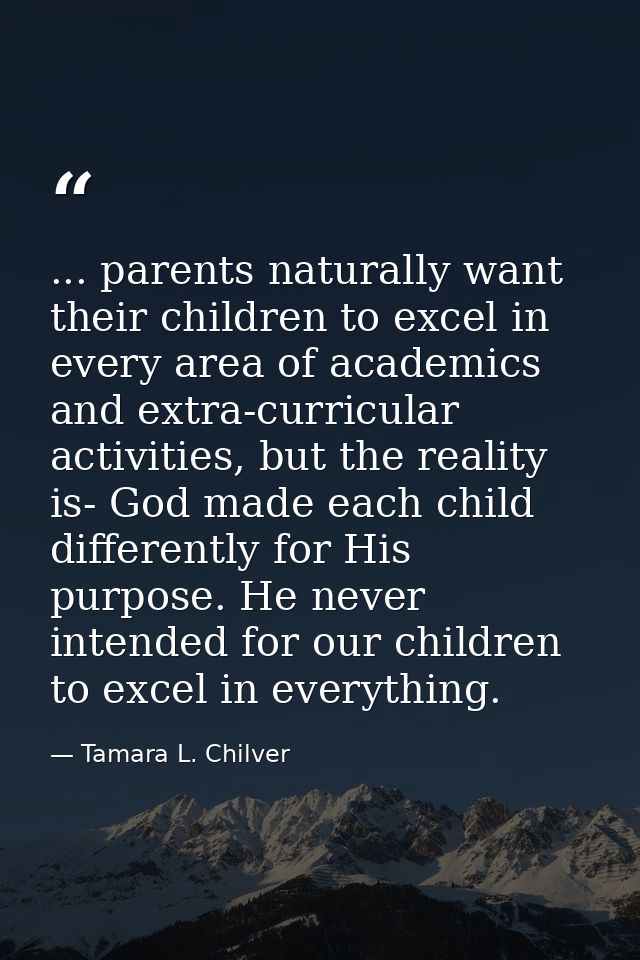 ... parents naturally want their children to excel in every area of academics and extra-curricular activities, but the r — Tamara L. Chilver