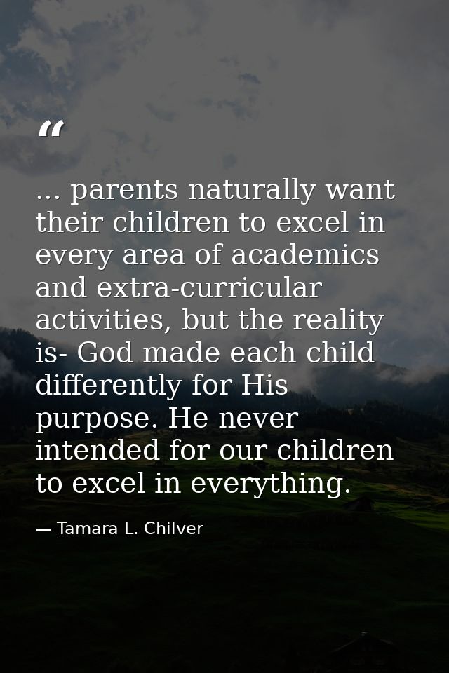 ... parents naturally want their children to excel in every area of academics and extra-curricular activities, but the r — Tamara L. Chilver