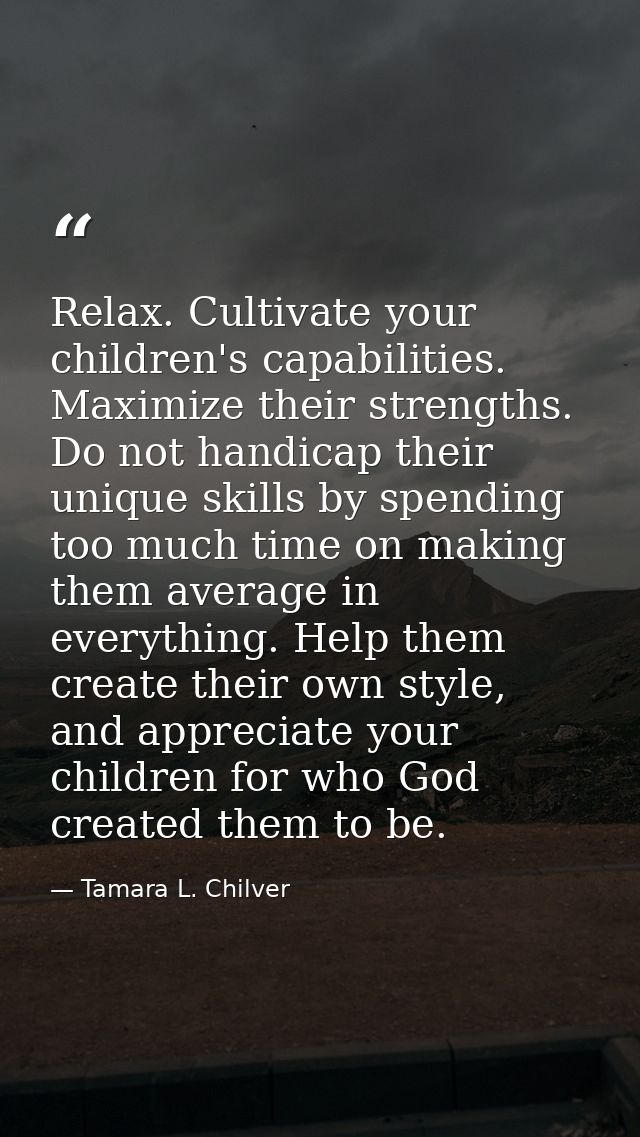 Relax. Cultivate your children's capabilities. Maximize their strengths. Do not handicap their unique skills by spending — Tamara L. Chilver