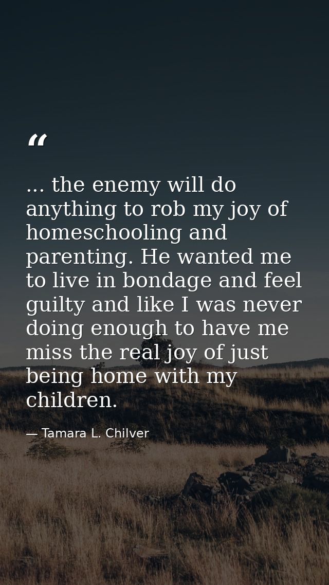 ... the enemy will do anything to rob my joy of homeschooling and parenting. He wanted me to live in bondage and feel gu — Tamara L. Chilver