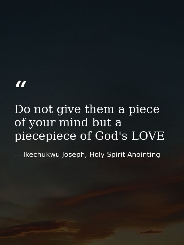 Do not give them a piece of your mind but a piecepiece of God's LOVE — Ikechukwu Joseph, Holy Spirit Anointing