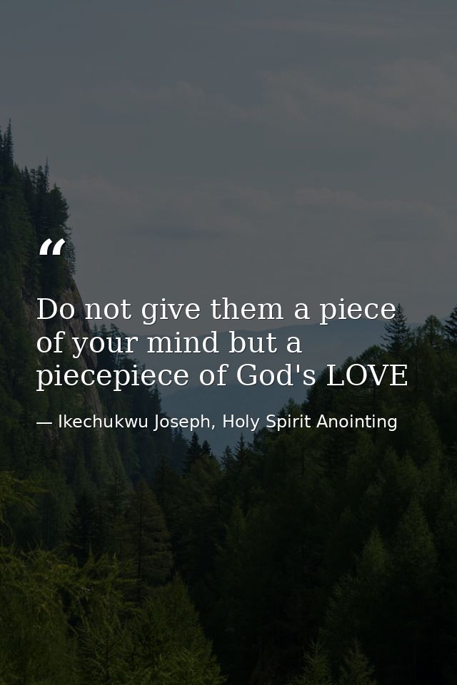 Do not give them a piece of your mind but a piecepiece of God's LOVE — Ikechukwu Joseph, Holy Spirit Anointing