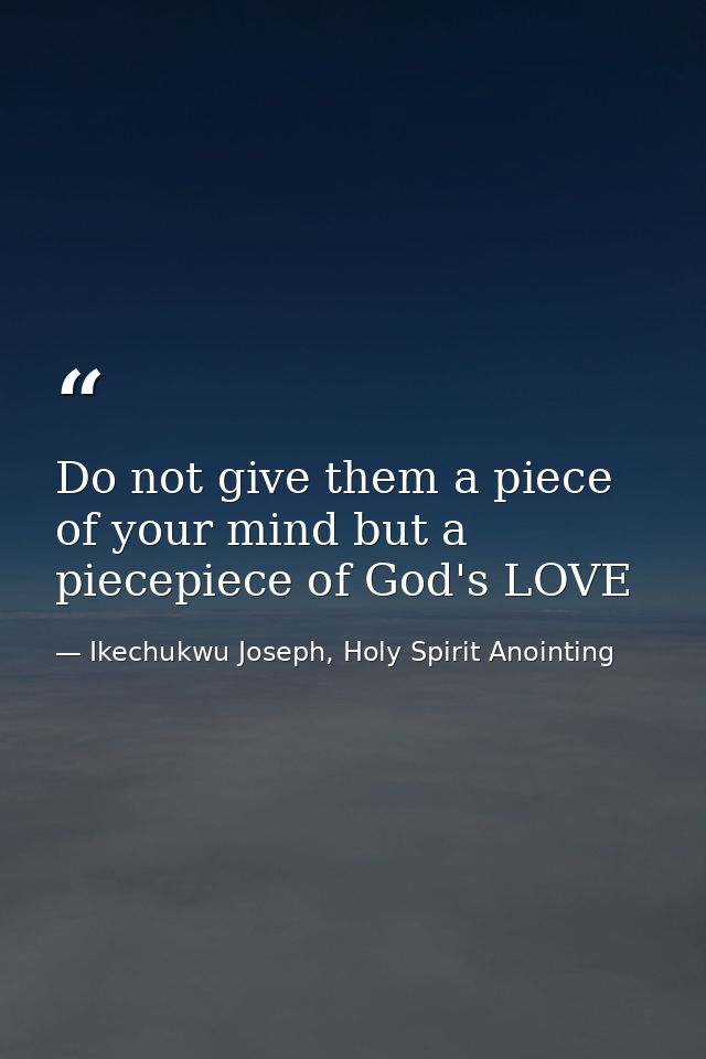Do not give them a piece of your mind but a piecepiece of God's LOVE — Ikechukwu Joseph, Holy Spirit Anointing
