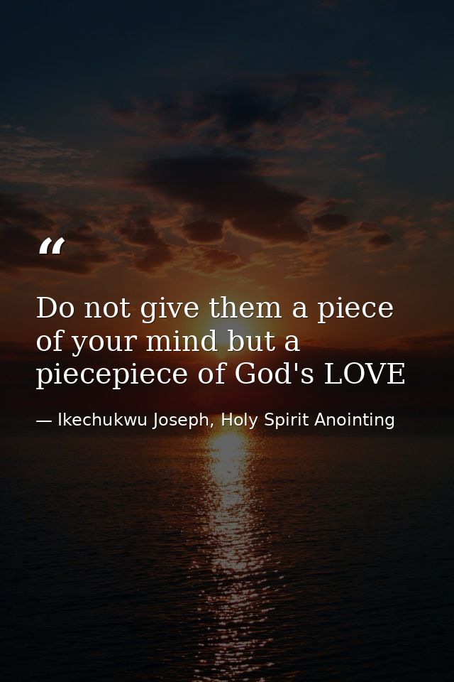 Do not give them a piece of your mind but a piecepiece of God's LOVE — Ikechukwu Joseph, Holy Spirit Anointing
