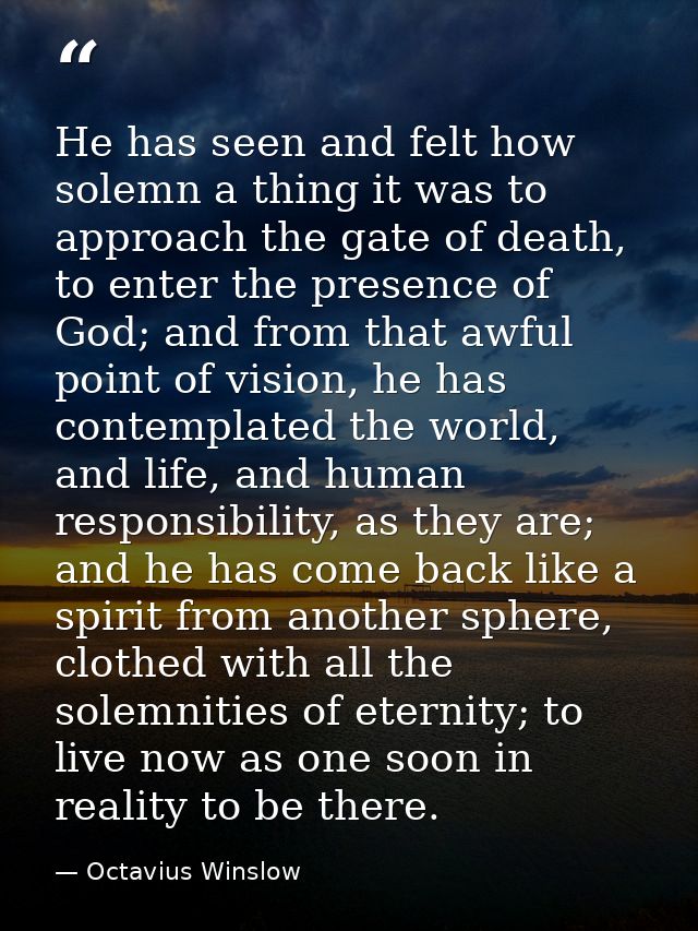 He has seen and felt how solemn a thing it was to approach the gate of death, to enter the presence of God; and from tha — Octavius Winslow
