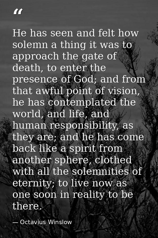 He has seen and felt how solemn a thing it was to approach the gate of death, to enter the presence of God; and from tha — Octavius Winslow