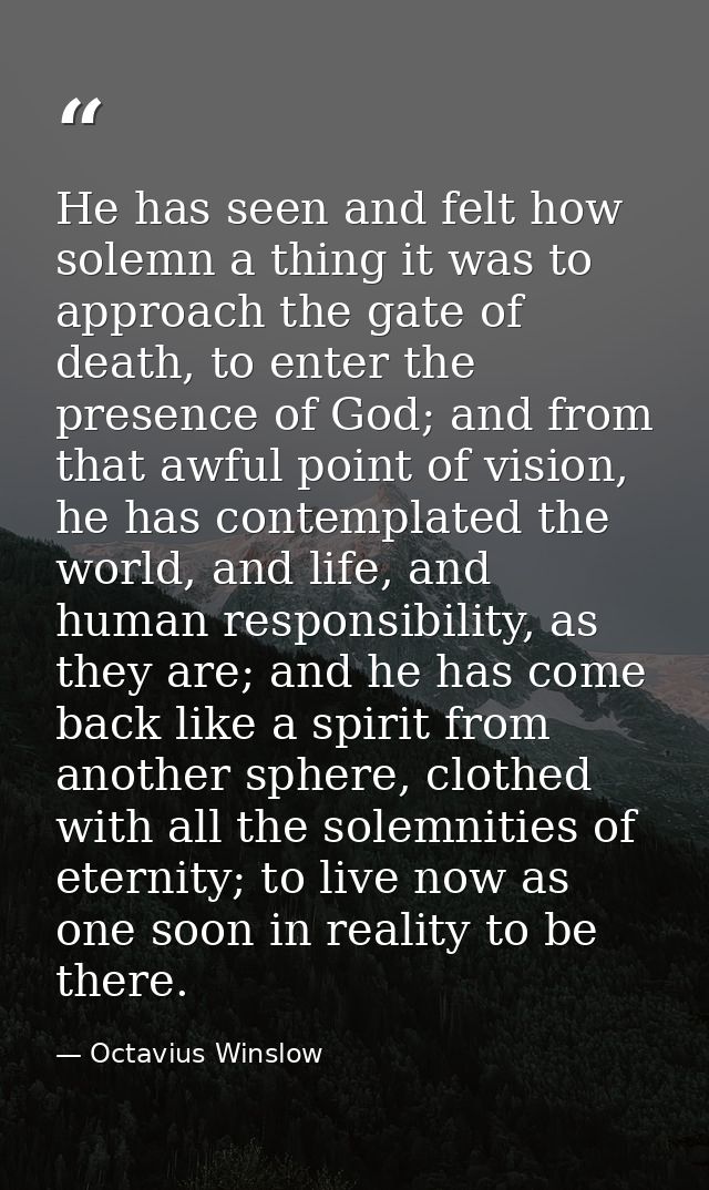 He has seen and felt how solemn a thing it was to approach the gate of death, to enter the presence of God; and from tha — Octavius Winslow