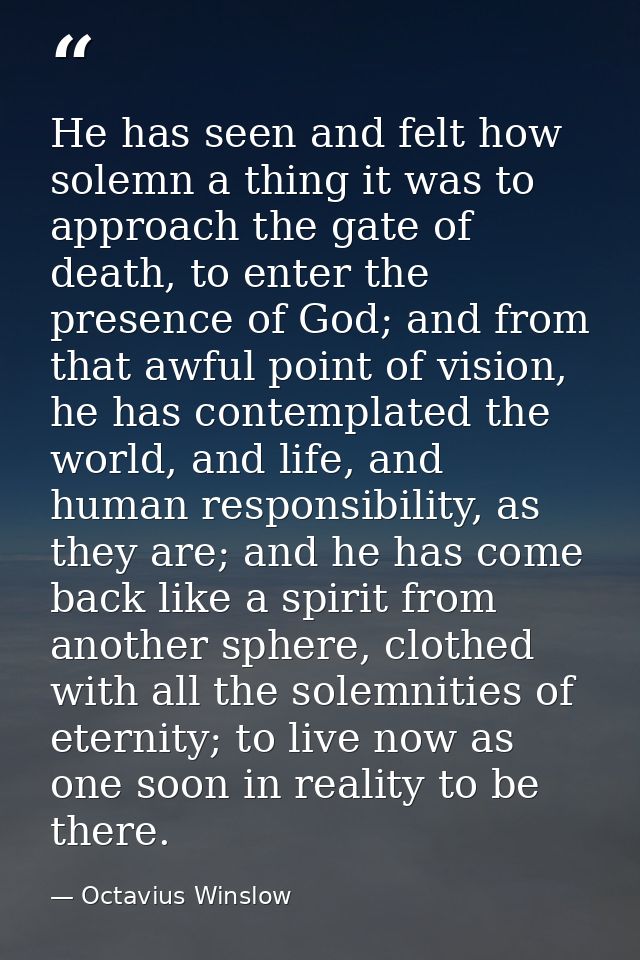 He has seen and felt how solemn a thing it was to approach the gate of death, to enter the presence of God; and from tha — Octavius Winslow