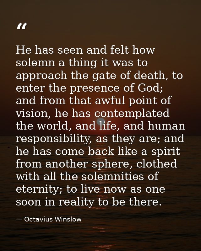 He has seen and felt how solemn a thing it was to approach the gate of death, to enter the presence of God; and from tha — Octavius Winslow