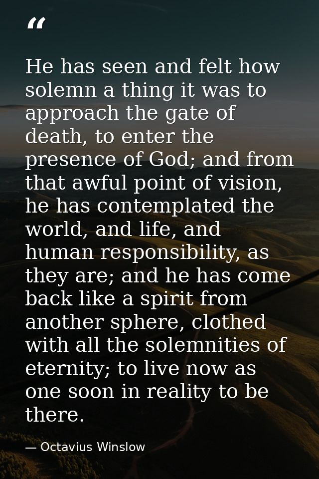 He has seen and felt how solemn a thing it was to approach the gate of death, to enter the presence of God; and from tha — Octavius Winslow