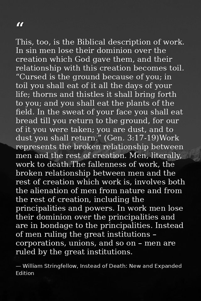 This, too, is the Biblical description of work. In sin men lose their dominion over the creation which God gave them, an — William Stringfellow, Instead of Death: New and Expanded Edition