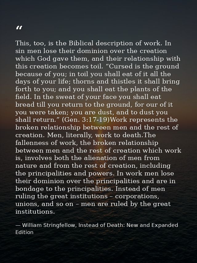 This, too, is the Biblical description of work. In sin men lose their dominion over the creation which God gave them, an — William Stringfellow, Instead of Death: New and Expanded Edition