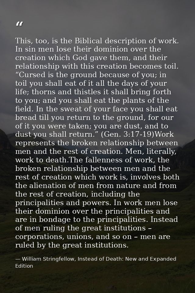 This, too, is the Biblical description of work. In sin men lose their dominion over the creation which God gave them, an — William Stringfellow, Instead of Death: New and Expanded Edition