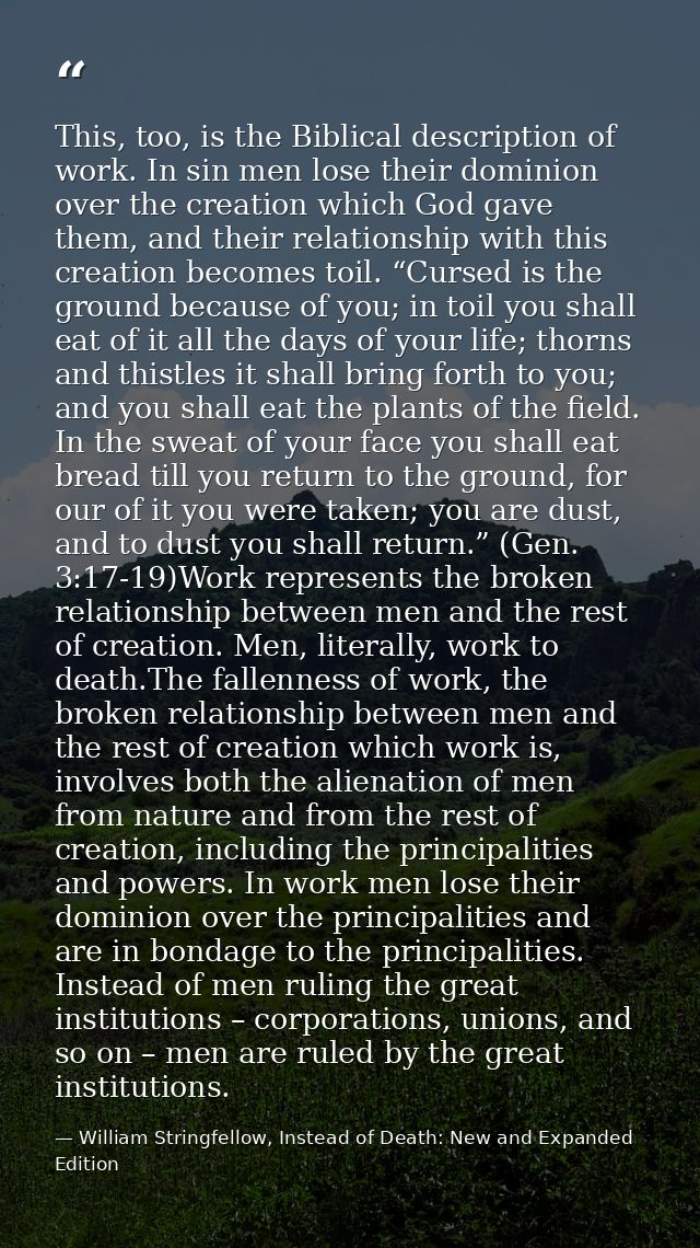 This, too, is the Biblical description of work. In sin men lose their dominion over the creation which God gave them, an — William Stringfellow, Instead of Death: New and Expanded Edition