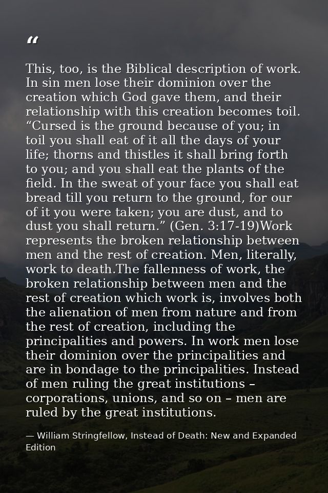 This, too, is the Biblical description of work. In sin men lose their dominion over the creation which God gave them, an — William Stringfellow, Instead of Death: New and Expanded Edition