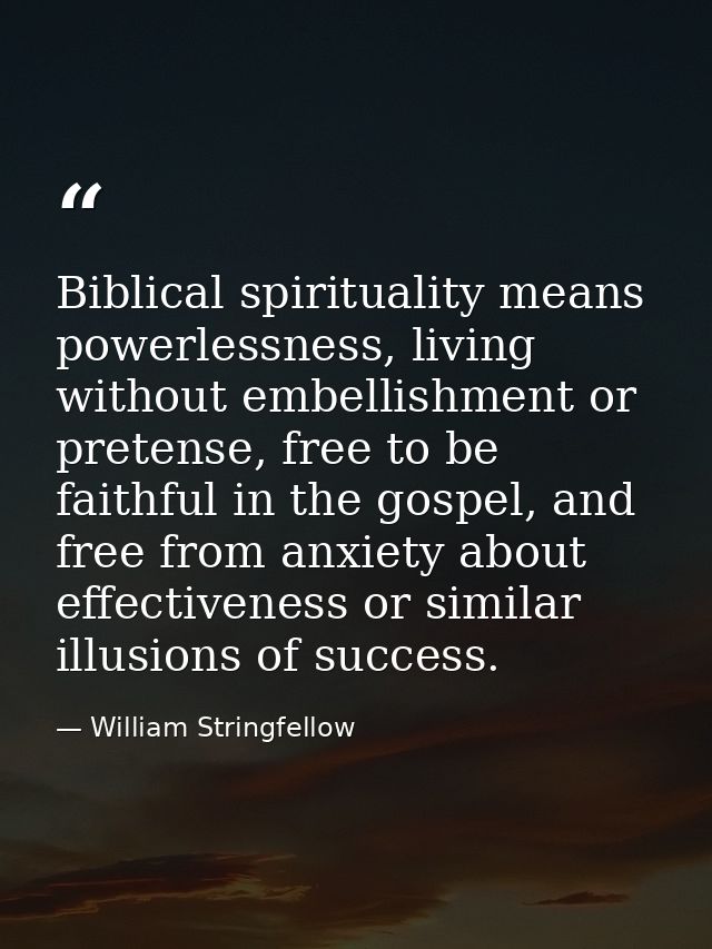 Biblical spirituality means powerlessness, living without embellishment or pretense, free to be faithful in the gospel,  — William Stringfellow
