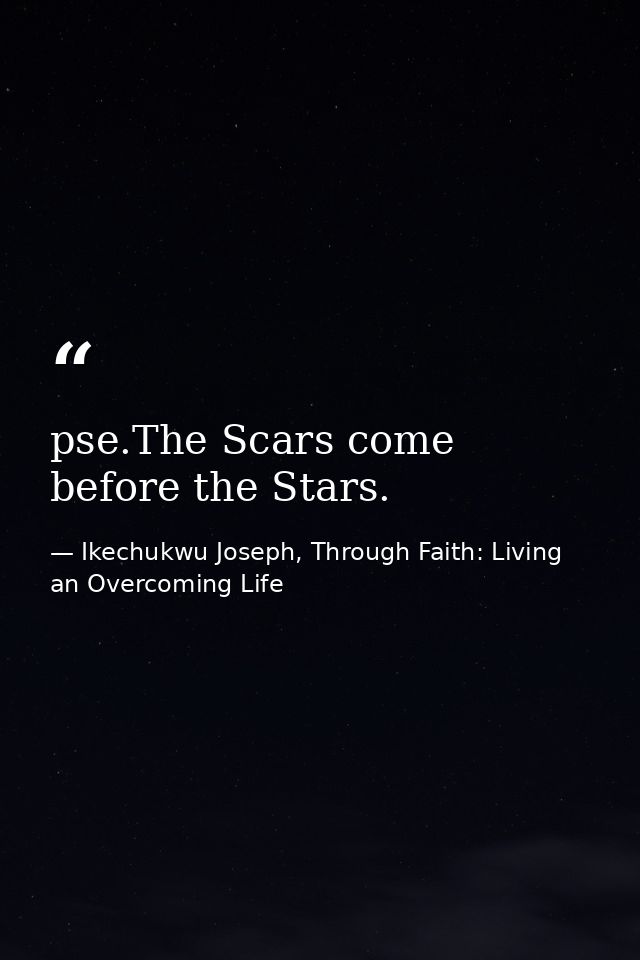 pse.The Scars come before the Stars. — Ikechukwu Joseph, Through Faith: Living an Overcoming Life