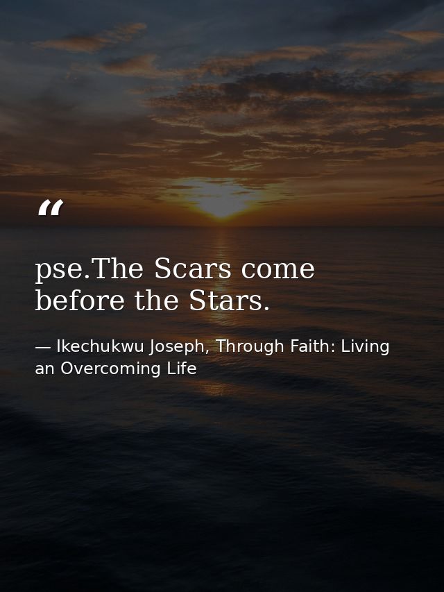 pse.The Scars come before the Stars. — Ikechukwu Joseph, Through Faith: Living an Overcoming Life