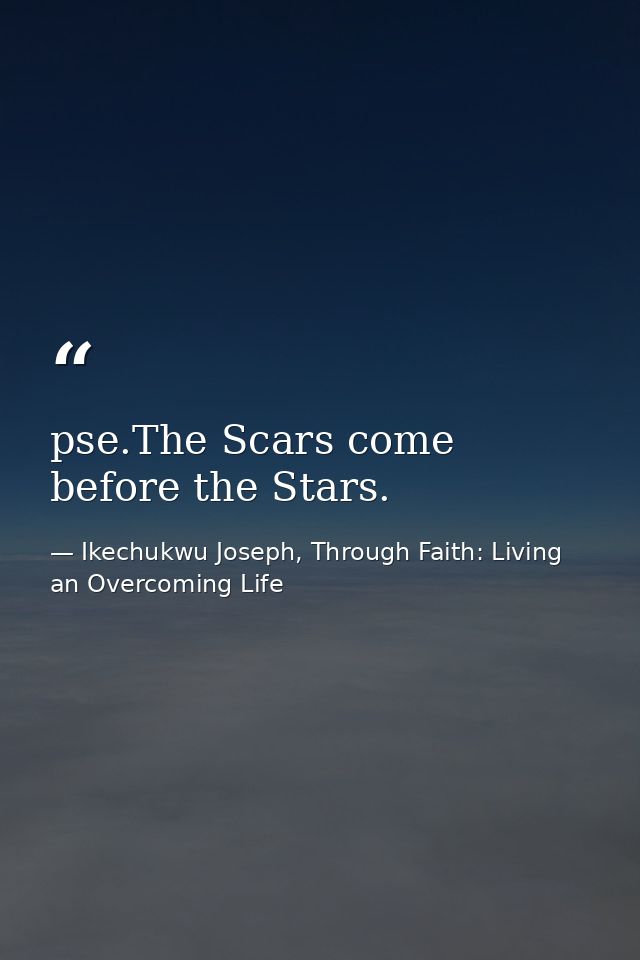 pse.The Scars come before the Stars. — Ikechukwu Joseph, Through Faith: Living an Overcoming Life