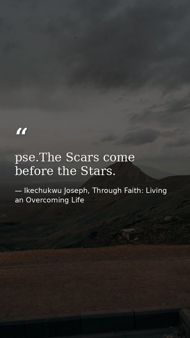 pse.The Scars come before the Stars. — Ikechukwu Joseph, Through Faith: Living an Overcoming Life