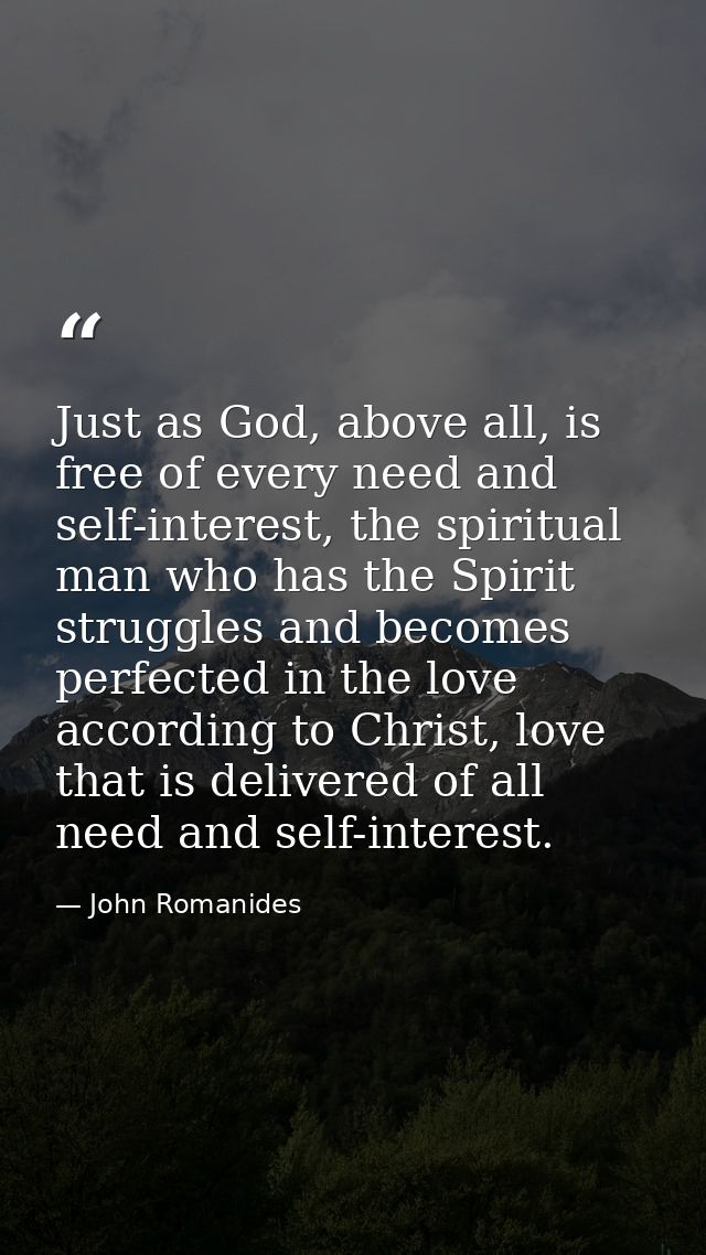 Just as God, above all, is free of every need and self-interest, the spiritual man who has the Spirit struggles and beco — John Romanides
