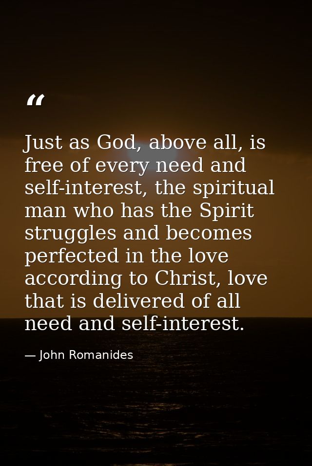 Just as God, above all, is free of every need and self-interest, the spiritual man who has the Spirit struggles and beco — John Romanides